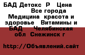 БАД Детокс -Р › Цена ­ 1 167 - Все города Медицина, красота и здоровье » Витамины и БАД   . Челябинская обл.,Снежинск г.